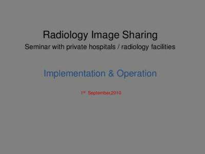 Radiology Image Sharing Seminar with private hospitals / radiology facilities Implementation & Operation 1st September,2010