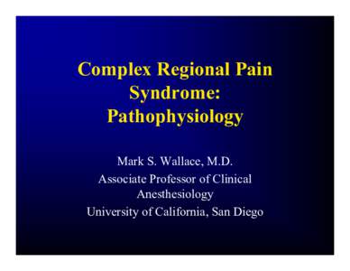 Complex Regional Pain Syndrome: Pathophysiology Mark S. Wallace, M.D. Associate Professor of Clinical Anesthesiology