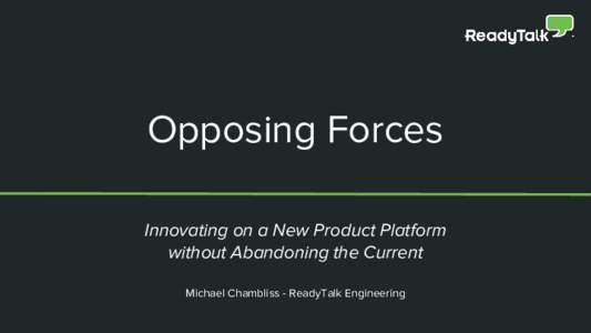 Opposing Forces Innovating on a New Product Platform without Abandoning the Current Michael Chambliss - ReadyTalk Engineering  The Challenge