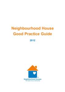 Neighbourhood House Good Practice Guide 2012 Acknowledgements: The Association of Neighbourhood Houses and Learning Centres Inc. would like to thank all of the organisations and