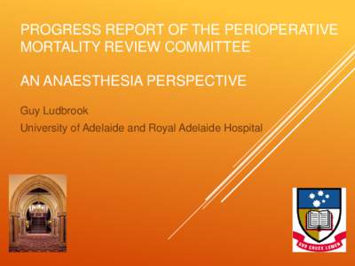 PROGRESS REPORT OF THE PERIOPERATIVE MORTALITY REVIEW COMMITTEE AN ANAESTHESIA PERSPECTIVE Guy Ludbrook University of Adelaide and Royal Adelaide Hospital