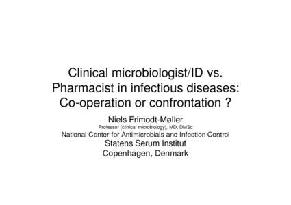 Clinical microbiologist/ID vs. Pharmacist in infectious diseases: Co-operation or confrontation ? Niels Frimodt-Møller Professor (clinical microbiology), MD, DMSc