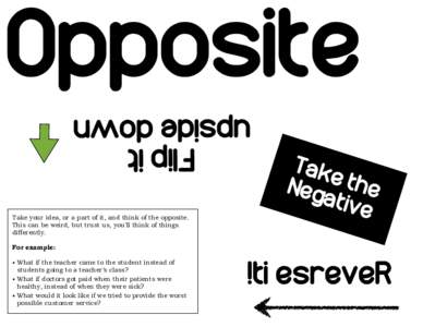 Opposite Flip it upside down Take your idea, or a part of it, and think of the opposite. This can be weird, but trust us, you’ll think of things differently.