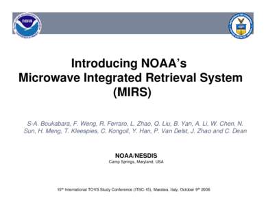 Introducing NOAA’s Microwave Integrated Retrieval System (MIRS) S-A. Boukabara, F. Weng, R. Ferraro, L. Zhao, Q. Liu, B. Yan, A. Li, W. Chen, N. Sun, H. Meng, T. Kleespies, C. Kongoli, Y. Han, P. Van Delst, J. Zhao and