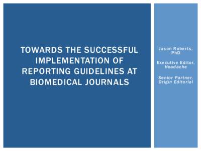 TOWARDS THE SUCCESSFUL IMPLEMENTATION OF REPORTING GUIDELINES AT BIOMEDICAL JOURNALS  Jason Rober ts,