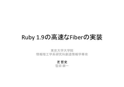 Ruby 1.9の高速なFiberの実装 東京大学大学院 情報理工学系研究科創造情報学専攻 芝 哲史 笹田 耕一