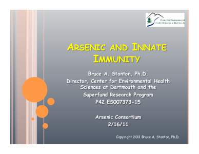 ARSENIC AND INNATE IMMUNITY Bruce A. Stanton, Ph.D. Director, Center for Environmental Health Sciences at Dartmouth and the Superfund Research Program