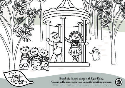 Everybody loves to dance with Upsy Daisy. Colour in the scene with your favourite pencils or crayons. ©2014 DHX Worldwide Limited. In the Night Garden and all related characters, titles and logos are trademarks of DHX W
