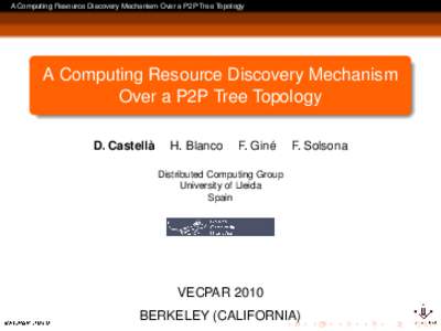A Computing Resource Discovery Mechanism Over a P2P Tree Topology  A Computing Resource Discovery Mechanism Over a P2P Tree Topology D. Castellà