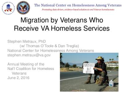 The National Center on Homelessness Among Veterans Promoting data-driven, evidence-based solutions to end Veteran homelessness Migration by Veterans Who Receive VA Homeless Services Stephen Metraux, PhD