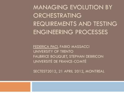 MANAGING EVOLUTION BY ORCHESTRATING REQUIREMENTS AND TESTING ENGINEERING PROCESSES FEDERICA PACI, FABIO MASSACCI UNIVERSITY OF TRENTO