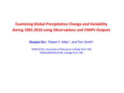 Examining Global Precipitation Change and Variability during[removed]using Observations and CMIP5 Outputs Guojun Gu1, Robert F. Adler1, and Tom Smith2 1ESSIC/CICS,  University of Maryland, College Park, MD