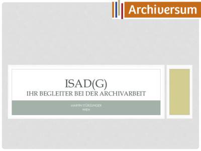 ISAD(G)  IHR BEGLEITER BEI DER ARCHIVARBEIT MARTIN STÜRZLINGER WIEN