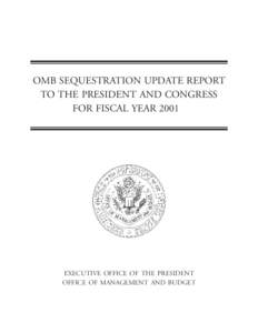 OMB SEQUESTRATION UPDATE REPORT TO THE PRESIDENT AND CONGRESS FOR FISCAL YEAR 2001 EXECUTIVE OFFICE OF THE PRESIDENT OFFICE OF MANAGEMENT AND BUDGET