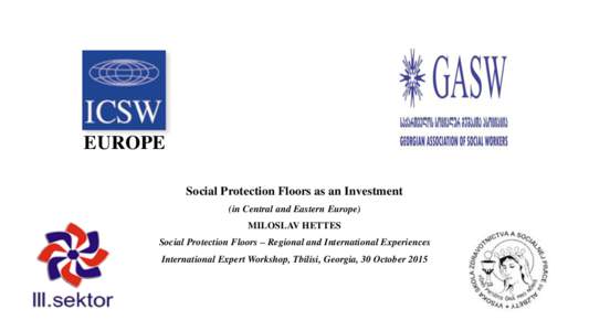 EUROPE Social Protection Floors as an Investment (in Central and Eastern Europe) MILOSLAV HETTES Social Protection Floors – Regional and International Experiences International Expert Workshop, Tbilisi, Georgia, 30 Oct