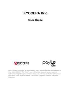KYOCERA Brio User Guide ©2013 Kyocera Corporation. All rights reserved. payLo and the payLo logo are trademarks of Virgin Mobile USA, L.P. The “Virgin” name and the Virgin signature logo are registered trademarks of