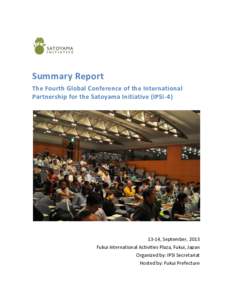 Summary Report The Fourth Global Conference of the International Partnership for the Satoyama Initiative (IPSI, September, 2013 Fukui International Activities Plaza, Fukui, Japan