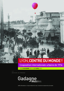 LYON,CENTRE DU MONDE ! L’exposition internationale urbaine de 1914 DU 21 NOVEMBRE 2013 AU 27 AVRIL 2014