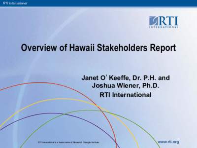 RTI International  Overview of Hawaii Stakeholders Report Janet O’Keeffe, Dr. P.H. and Joshua Wiener, Ph.D. RTI International