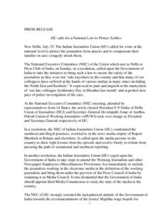 PRESS RELEASE IJU calls for a National Law to Protect Scribes New Delhi, July 25: The Indian Journalists Union (IJU) called for a law at the national level to protect the journalists from attacks and to compensate their 