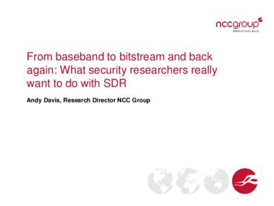 From baseband to bitstream and back again: What security researchers really want to do with SDR Andy Davis, Research Director NCC Group  Agenda