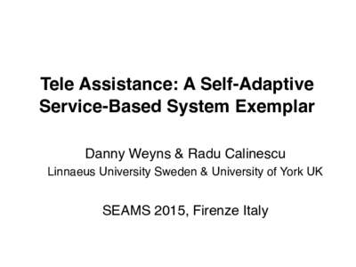 Tele Assistance: A Self-Adaptive Service-Based System Exemplar ! Danny Weyns & Radu Calinescu! Linnaeus University Sweden & University of York UK!  !