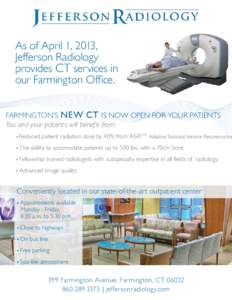 As of April 1, 2013, Jefferson Radiology provides CT services in our Farmington Office. FARMINGTON’S NEW CT IS NOW OPEN FOR YOUR PATIENTS You and your patients will benefit from: