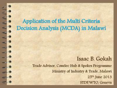 Application of the Multi Criteria Decision Analysis (MCDA) in Malawi Isaac B. Gokah  Trade Advisor, ComSec Hub & Spokes Programme
