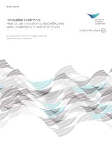 WHITE PAPER  Innovation Leadership How to use innovation to lead effectively, work collaboratively, and drive results By: David Horth, Center for Creative Leadership