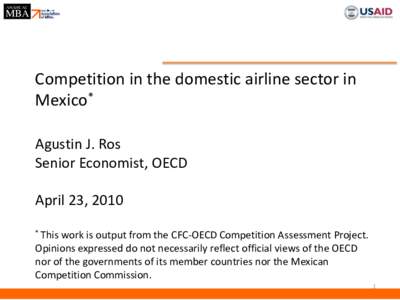 Competition in the domestic airline sector in Mexico* Agustin J. Ros Senior Economist, OECD April 23, 2010 * This