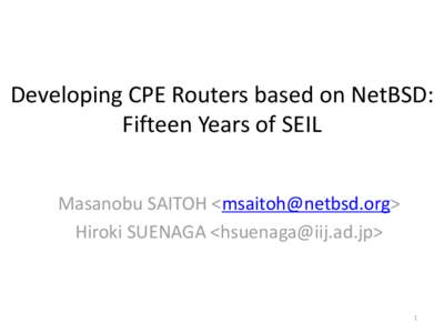 Developing CPE Routers based on NetBSD: Fifteen Years of SEIL Masanobu SAITOH <msaitoh@netbsd.org> Hiroki SUENAGA <hsuenaga@iij.ad.jp>  1