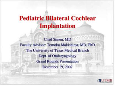 Pediatric Bilateral Cochlear Implantation Chad Simon, MD Faculty Advisor: Tomoko Makishima, MD, PhD The University of Texas Medical Branch Dept. of Otolaryngology