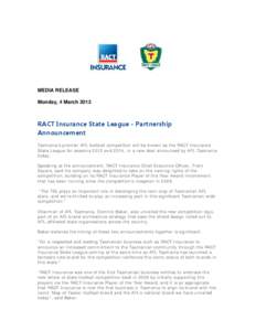 MEDIA RELEASE Monday, 4 March 2013 RACT Insurance State League - Partnership Announcement Tasmania’s premier AFL football competition will be known as the RACT Insurance