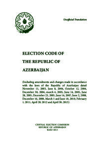 Unofficial Translation  ELECTION CODE OF THE REPUBLIC OF AZERBAIJAN (Including amendments and changes made in accordance