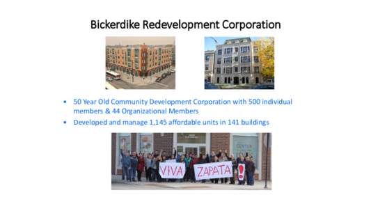 Bickerdike Redevelopment Corporation  • 50 Year Old Community Development Corporation with 500 individual members & 44 Organizational Members • Developed and manage 1,145 affordable units in 141 buildings
