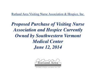 Rutland Area Visiting Nurse Association & Hospice, Inc.  Proposed Purchase of Visiting Nurse Association and Hospice Currently Owned by Southwestern Vermont Health Care  June 12, 2014