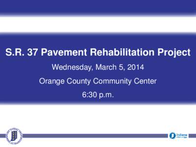 S.R. 37 Pavement Rehabilitation Project Wednesday, March 5, 2014 Orange County Community Center 6:30 p.m.  Welcome
