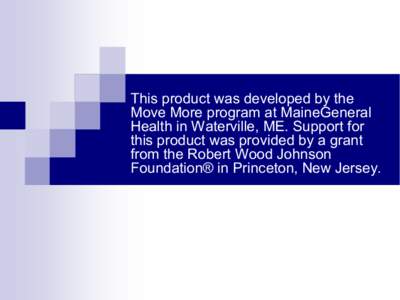 This product was developed by the  Move More program at MaineGeneral  Health in Waterville, ME. Support for  this product was provided by a grant  from the Robert Wood Johnson  Foundation® 