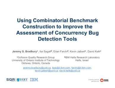 Using Combinatorial Benchmark Construction to Improve the Assessment of Concurrency Bug Detection Tools Jeremy S. Bradburyα, Itai Segallβ, Eitan Farchiβ, Kevin Jalbertα, David Kelkα αSoftware