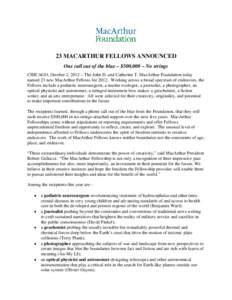 23 MACARTHUR FELLOWS ANNOUNCED One call out of the blue – $500,000 – No strings CHICAGO, October 2, 2012 – The John D. and Catherine T. MacArthur Foundation today named 23 new MacArthur Fellows for[removed]Working ac