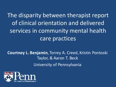 The disparity between therapist report of clinical orientation and delivered services in community mental health care practices Courtney L. Benjamin, Torrey A. Creed, Kristin Pontoski Taylor, & Aaron T. Beck