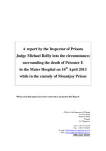 A report by the Inspector of Prisons Judge Michael Reilly into the circumstances surrounding the death of Prisoner E in the Mater Hospital on 16th April 2013 while in the custody of Mountjoy Prison