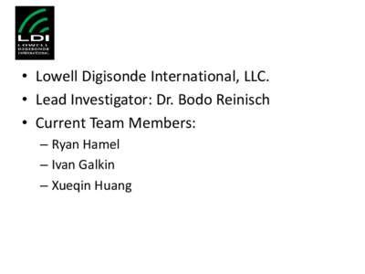 • Lowell Digisonde International, LLC. • Lead Investigator: Dr. Bodo Reinisch • Current Team Members: – Ryan Hamel – Ivan Galkin – Xueqin Huang
