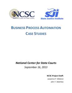 BUSINESS PROCESS AUTOMATION CASE STUDIES National Center for State Courts September 16, 2013 NCSC Project Staff: