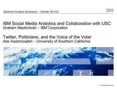 Sentiment Analysis Symposium - OctoberIBM Social Media Analytics and Collaboration with USC Graham Mackintosh – IBM Corporation  Twitter, Politicians, and the Voice of the Voter