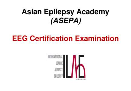 Asian Epilepsy Academy (ASEPA) EEG Certification Examination EEG Certification Examination • Aims