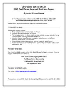 USC Gould School of Law 2015 Real Estate Law and Business Forum Sponsor Commitment  Yes! My organization will sponsor the USC Gould School of Law 2015 Real Estate Law and Business Forum at the rate of $5,000. Please l