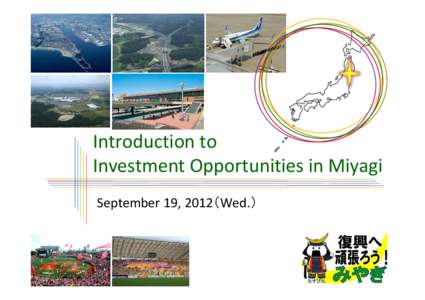 Introduction to Investment Opportunities in Miyagi September 19, 2012（Wed.） Conducting Business from Miyagi Access to Tokyo