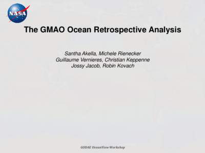 The GMAO Ocean Retrospective Analysis Santha Akella, Michele Rienecker Guillaume Vernieres, Christian Keppenne Jossy Jacob, Robin Kovach  GODAE OceanView Workshop