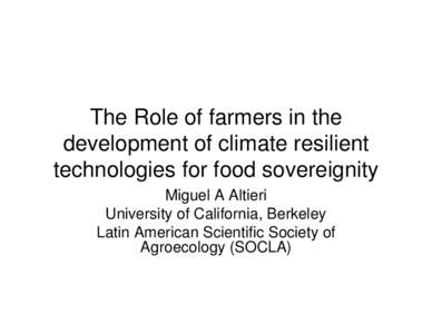 The Role of farmers in the development of climate resilient technologies for food sovereignity Miguel A Altieri University of California, Berkeley Latin American Scientific Society of